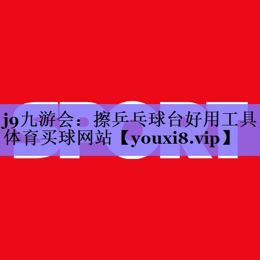 j9九游会：擦乒乓球台好用工具体育买球网站