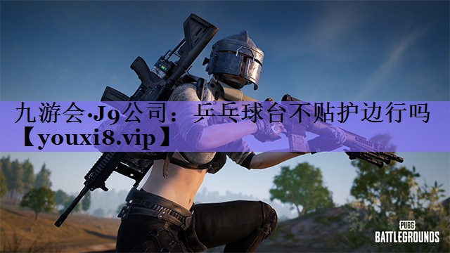 九游会·J9公司：乒乓球台不贴护边行吗