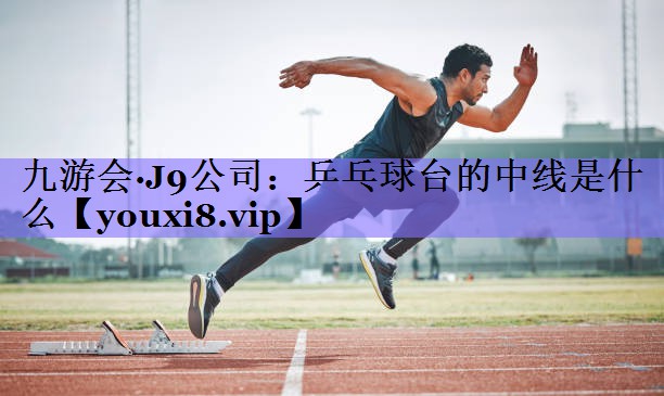 九游会·J9公司：乒乓球台的中线是什么