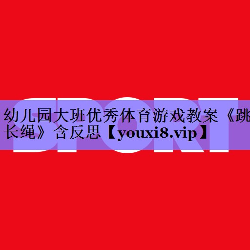 幼儿园大班优秀体育游戏教案《跳长绳》含反思