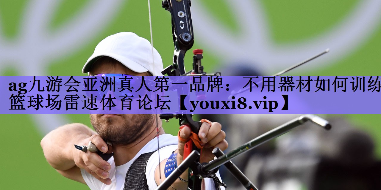 ag九游会亚洲真人第一品牌:不用器材如何训练篮球场雷速体育论坛