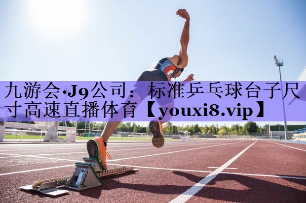 九游会·J9公司:标准乒乓球台子尺寸高速直播体育