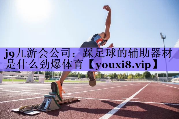 j9九游会公司:踩足球的辅助器材是什么劲爆体育