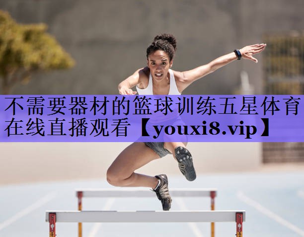 不需要器材的篮球训练五星体育在线直播观看