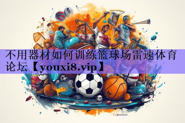 不用器材如何训练篮球场雷速体育论坛