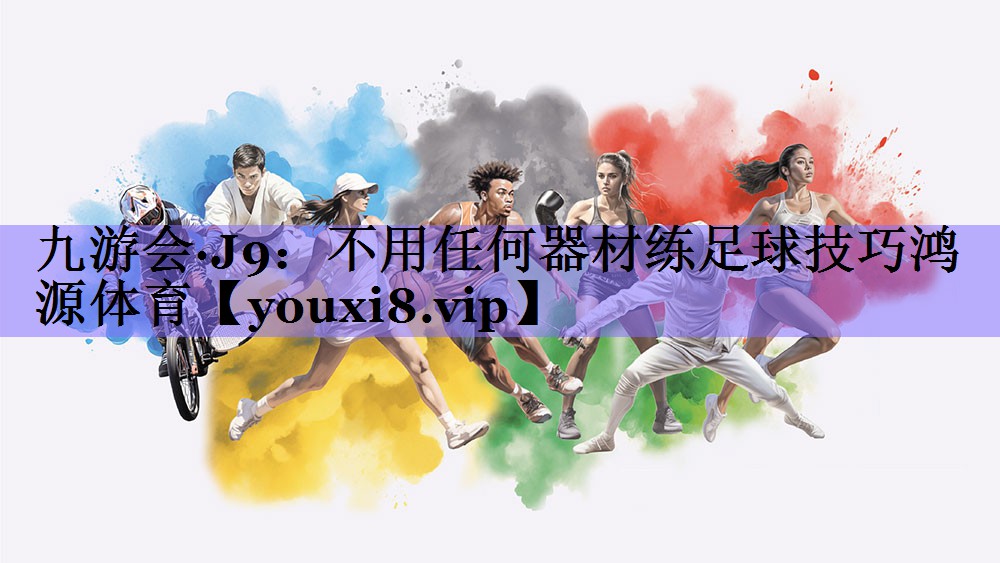九游会·J9:不用任何器材练足球技巧鸿源体育
