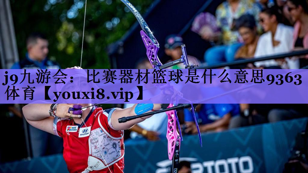 <strong>j9九游会：比赛器材篮球是什么意思9363体育</strong>