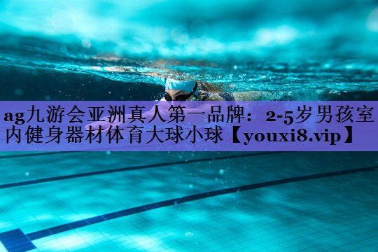 ag九游会亚洲真人第一品牌:2-5岁男孩室内健身器材体育大球小球