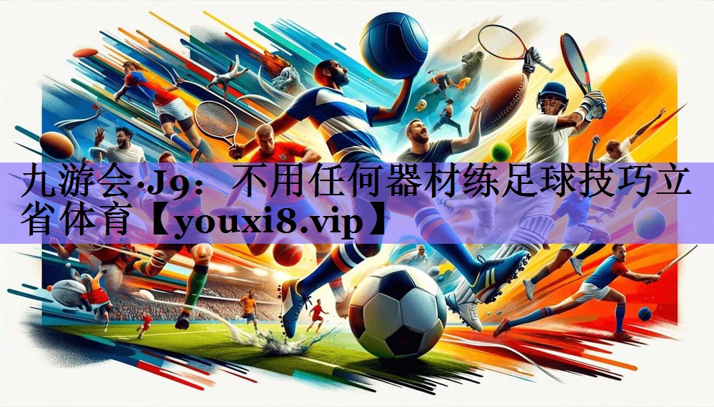 九游会·J9:不用任何器材练足球技巧立省体育