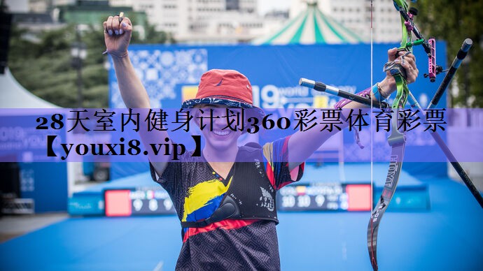28天室内健身计划360彩票体育彩票