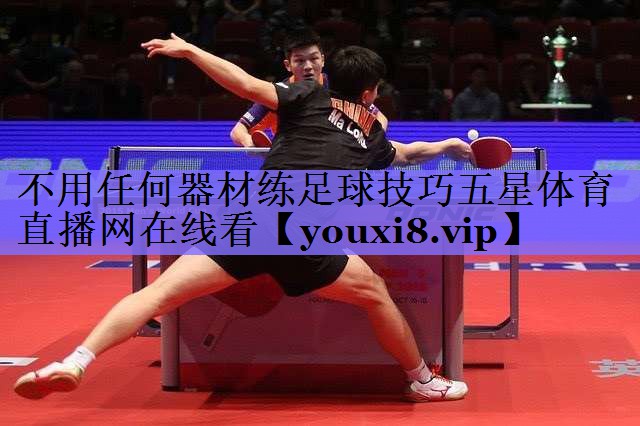 不用任何器材练足球技巧五星体育直播网在线看