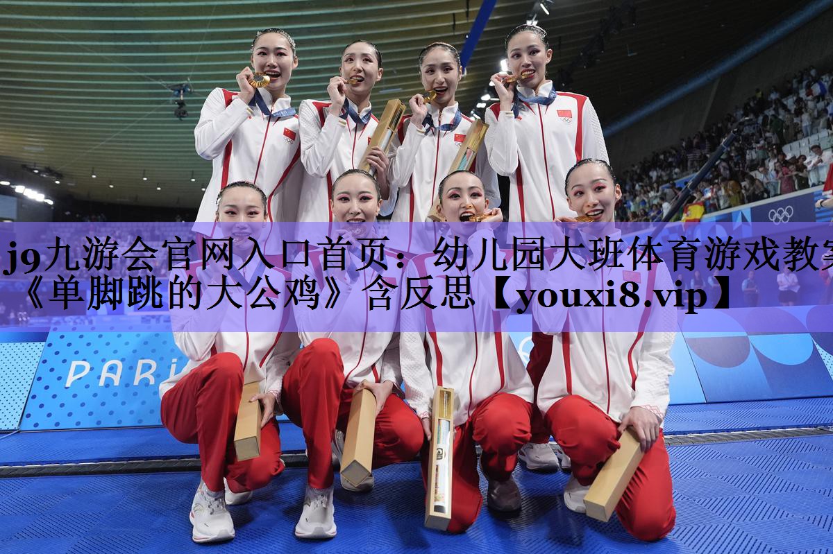 j9九游会官网入口首页:幼儿园大班体育游戏教案《单脚跳的大公鸡》含反思