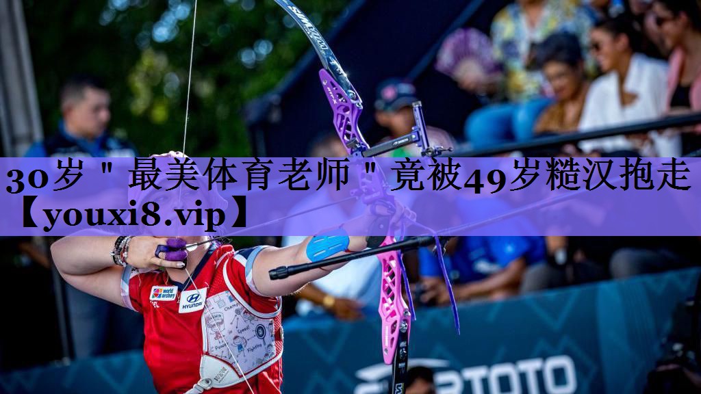 30岁"最美体育老师"竟被49岁糙汉抱走