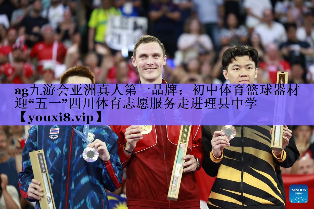 ag九游会亚洲真人第一品牌:初中体育篮球器材迎“五一”四川体育志愿服务走进理县中学