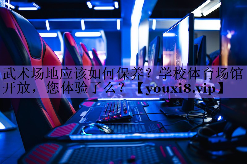 武术场地应该如何保养?学校体育场馆开放,您体验了么?
