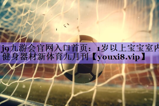 j9九游会官网入口首页:1岁以上宝宝室内健身器材新体育九月刊