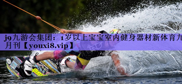j9九游会集团:1岁以上宝宝室内健身器材新体育九月刊