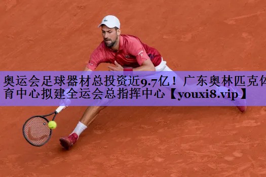 奥运会足球器材总投资近9.7亿!广东奥林匹克体育中心拟建全运会总指挥中心