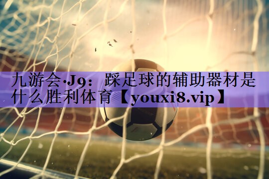 九游会·J9:踩足球的辅助器材是什么胜利体育