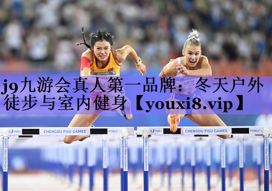 j9九游会真人第一品牌:冬天户外徒步与室内健身