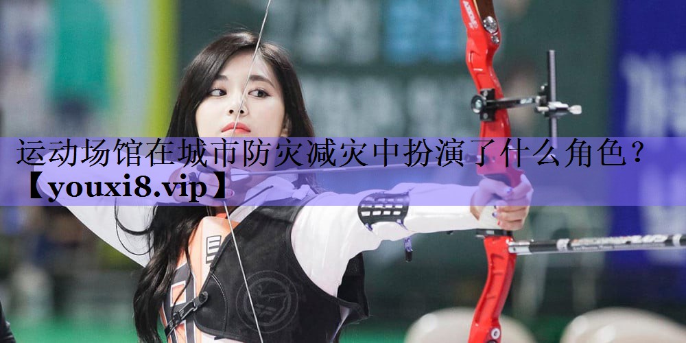 <strong>运动场馆在城市防灾减灾中扮演了什么角色？</strong>