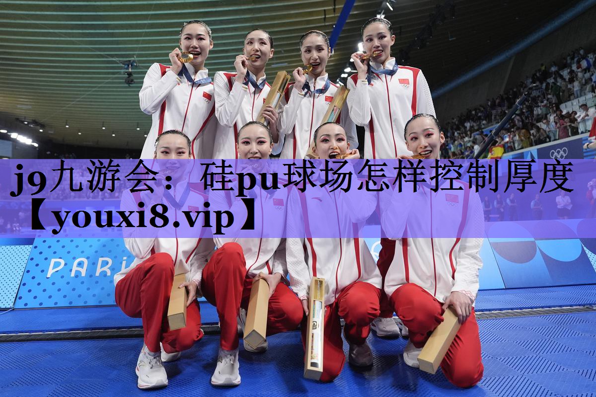 j9九游会：硅pu球场怎样控制厚度