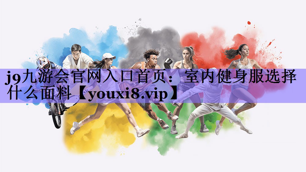 <strong>j9九游会官网入口首页：室内健身服选择什么面料</strong>