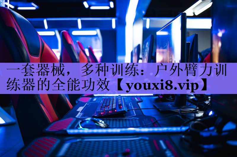 <strong>一套器械，多种训练：户外臂力训练器的全能功效</strong>