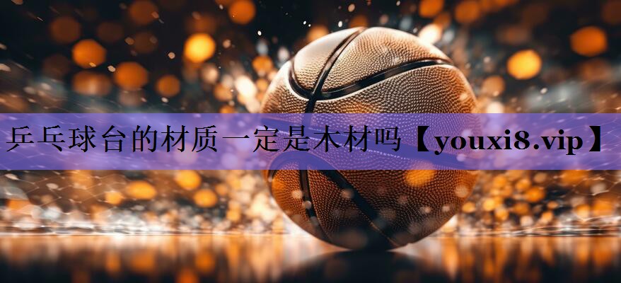 乒乓球台的材质一定是木材吗